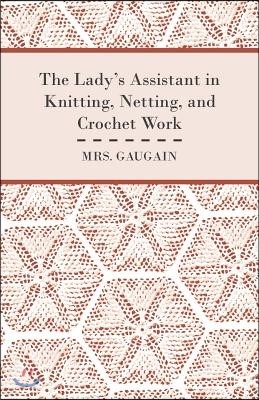 The Lady's Assistant in Knitting, Netting, and Crochet Work - With an Appendix Containing Directions and Remarks for Working in Embroidery or Worsted