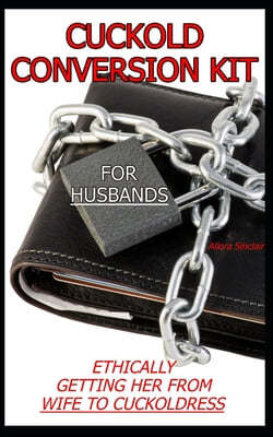 Cuckold Conversion Kit - For Husbands: Ethically Getting Her From Wife To Cuckoldress