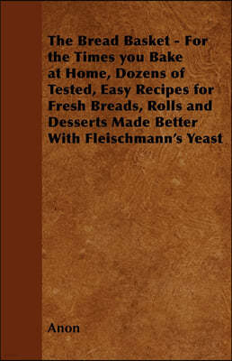 The Bread Basket - For the Times you Bake at Home, Dozens of Tested, Easy Recipes for Fresh Breads, Rolls and Desserts Made Better With Fleischmann's