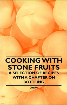 Cooking with Stone Fruits - A Selection of Recipes with a Chapter on Bottling