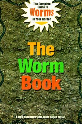 The Worm Book: The Complete Guide to Gardening and Composting with Worms