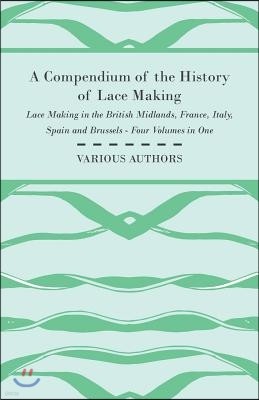 A Compendium of the History of Lace Making - Lace Making in the British Midlands, France, Italy, Spain and Brussels - Four Volumes in One