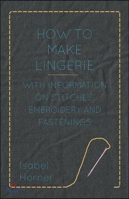 How to Make Lingerie - With Information on Stitches, Embroidery and Fastenings