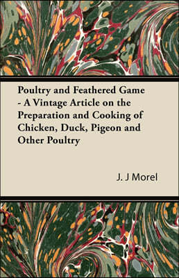 Poultry and Feathered Game - A Vintage Article on the Preparation and Cooking of Chicken, Duck, Pigeon and Other Poultry