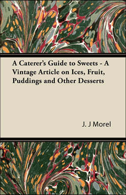 A Caterer's Guide to Sweets - A Vintage Article on Ices, Fruit, Puddings and Other Desserts