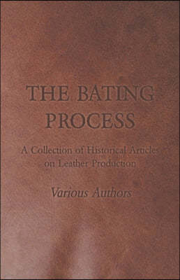 The Bating Process - A Collection of Historical Articles on Leather Production