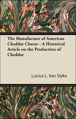 The Manufacture of American Cheddar Cheese - A Historical Article on the Production of Cheddar