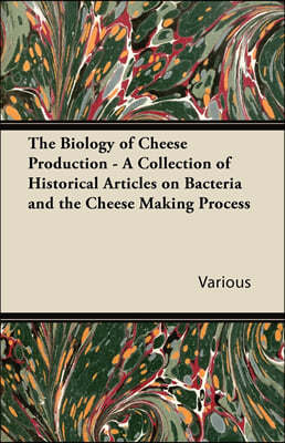 The Biology of Cheese Production - A Collection of Historical Articles on Bacteria and the Cheese Making Process