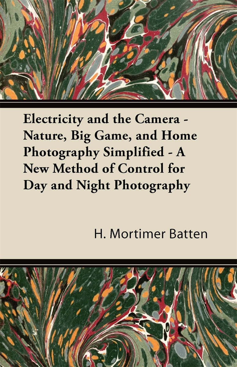 Electricity and the Camera - Nature, Big Game, and Home Photography Simplified - A New Method of Control for Day and Night Photography