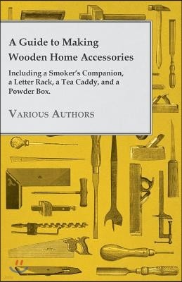 A Guide to Making Wooden Home Accessories - Including a Smoker's Companion, a Letter Rack, a Tea Caddy, and a Powder Box.