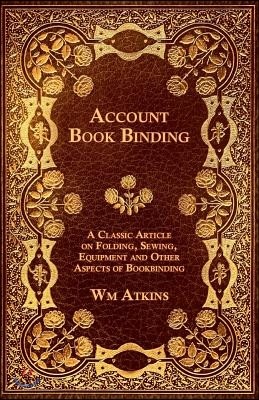 Account Book Binding - A Classic Article on Folding, Sewing, Equipment and Other Aspects of Bookbinding