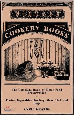 The Complete Book of Home Food Preservation - Fruits, Vegetables, Poultry, Meat, Fish and Eggs