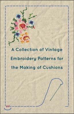 A Collection of Vintage Embroidery Patterns for the Making of Cushions