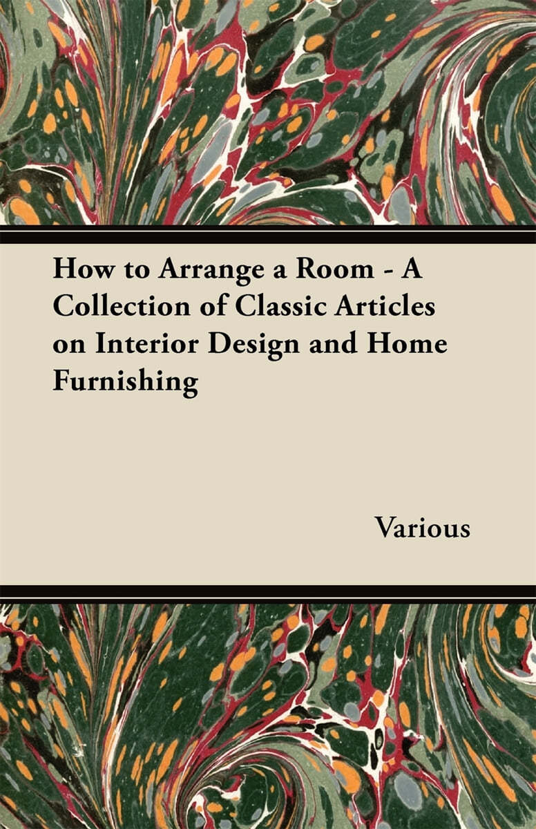 How to Arrange a Room - A Collection of Classic Articles on Interior Design and Home Furnishing