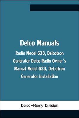 Delco Manuals: Radio Model 633, Delcotron Generator Delco Radio Owner'S Manual Model 633, Delcotron Generator Installation