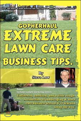 GopherHaul Extreme Lawn Care Business Tips.: Unfiltered, unedited, and a little rough. A collection of landscaping & lawn care business lessons.