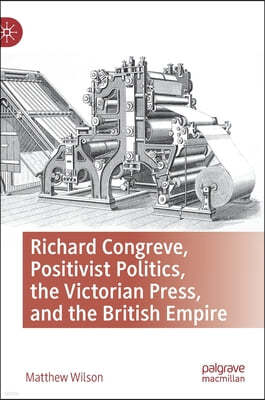 Richard Congreve, Positivist Politics, the Victorian Press, and the British Empire