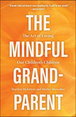 The Mindful Grandparent: The Art of Loving Our Children's Children