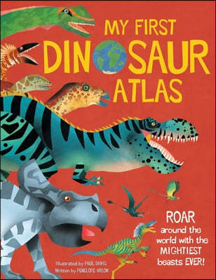 My First Dinosaur Atlas: Roar Around the World with the Mightiest Beasts Ever! (Dinosaur Books for Kids, Prehistoric Reference Book)
