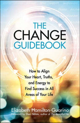 The Change Guidebook: How to Align Your Heart, Truths, and Energy to Find Success in All Areas of Your Life