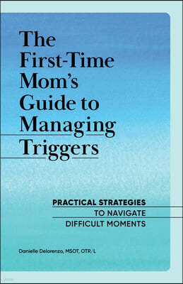 The First-Time Mom's Guide to Managing Triggers: Practical Strategies to Navigate Difficult Moments