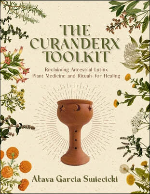 The Curanderx Toolkit: Reclaiming Ancestral Latinx Plant Medicine and Rituals for Healing