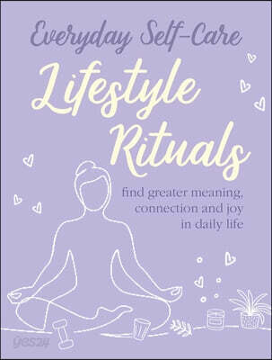 Everyday Self-Care: Lifestyle Rituals: Find Greater Meaning, Connection, and Joy in Daily Life