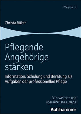 Pflegende Angehorige Starken: Information, Schulung Und Beratung ALS Aufgaben Der Professionellen Pflege