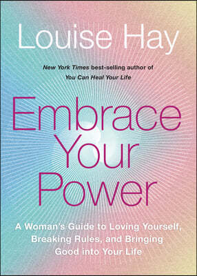 Embrace Your Power: A Womans Guide to Loving Yourself, Breaking Rules, and Bringing Good Into Your L Ife