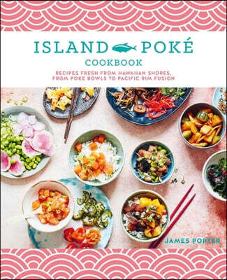 The Island Poke Cookbook: Recipes Fresh from Hawaiian Shores, from Poke Bowls to Pacific Rim Fusion