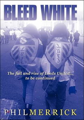 Bleed White: The Fall and Rise of Leeds United... to Be Continued