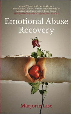 Emotional Abuse Recovery: Men & Women Suffering in Silence - Emotionally Abusive, Destructive Relationship or Marriage with Manipulative, Toxic