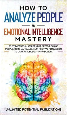 How to Analyze People & Emotional Intelligence Mastery: 33 Strategies & Secrets for Speed Reading People, Body Language, NLP, Positive Persuasion & Da