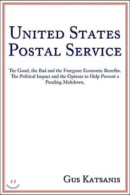 United States Postal Service: The Good, the Bad and the Foregone Economic Benefits. The Political Impact and the Options to Help Prevent a Pending M