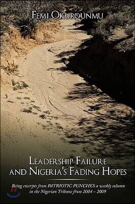 Leadership Failure and Nigeria's Fading Hopes: Being Excerpts from Patriotic Punches a Weekly Column in the Nigerian Tribune from 2004 - 2009