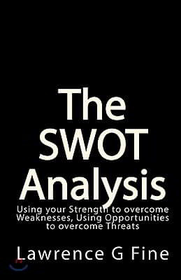 The SWOT Analysis: Using your Strength to overcome Weaknesses, Using Opportunities to overcome Threats