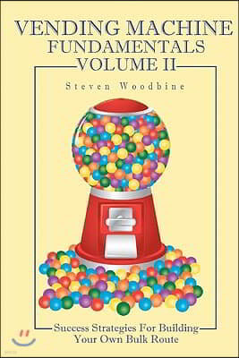 Vending Machine Fundamentals Volume II: Success Strategies For Building Your Own Bulk Route