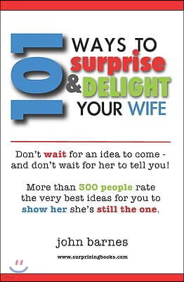 101 Ways to Surprise & Delight Your Wife: Proven, simple and fun ways to show her she's still the one!