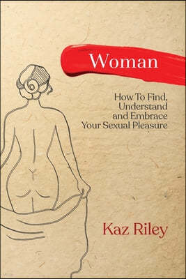 Woman: How To Find, Understand and Embrace Your Sexual Pleasure