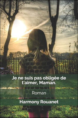 Je ne suis pas obligee de t'aimer, Maman.