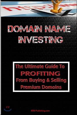 Domain Name Investing: Make Money Online and Run Your Own Home Business by Buying and Selling Premium Domains in Your Spare Time!