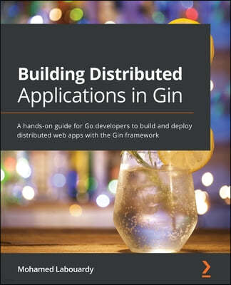 Building Distributed Applications in Gin: A hands-on guide for Go developers to build and deploy distributed web apps with the Gin framework