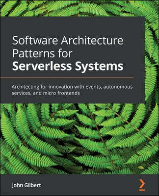 Software Architecture Patterns for Serverless Systems: Architecting for innovation with events, autonomous services, and micro frontends