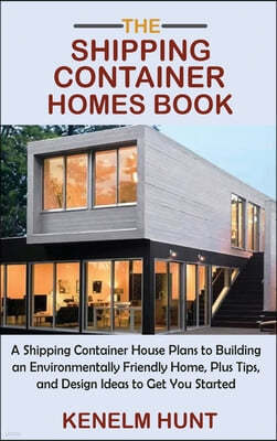 The Shipping Container Homes Book: A Shipping Container House Plans to Building an Environmentally Friendly Home, Plus Tips, and Design Ideas to Get Y