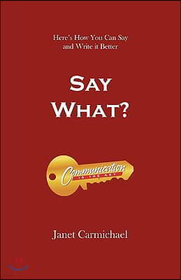 Say What?: Here's How You Can Say and Write it Better