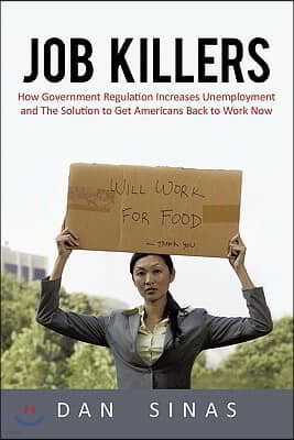 Job Killers: How Governments' Increasing Role in the Workplace Reduces Profits and Increases Unemployment.... and the Solution That