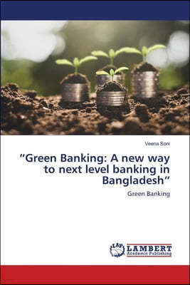 "Green Banking: A new way to next level banking in Bangladesh"