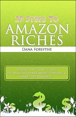 29 Steps to Amazon RICHES: The secrets of how to sell on Amazon, make money online, and make SIX figures!