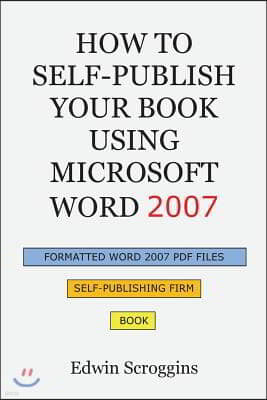 How to Self-Publish Your Book Using Microsoft Word 2007: A Step-by-Step Guide for Designing & Formatting Your Book's Manuscript & Cover to PDF & POD P