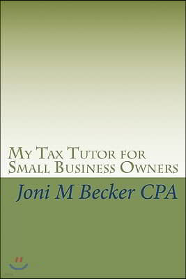 My Tax Tutor for Small Business Owners: What Every Small Business Owner Should Know about Their Taxes